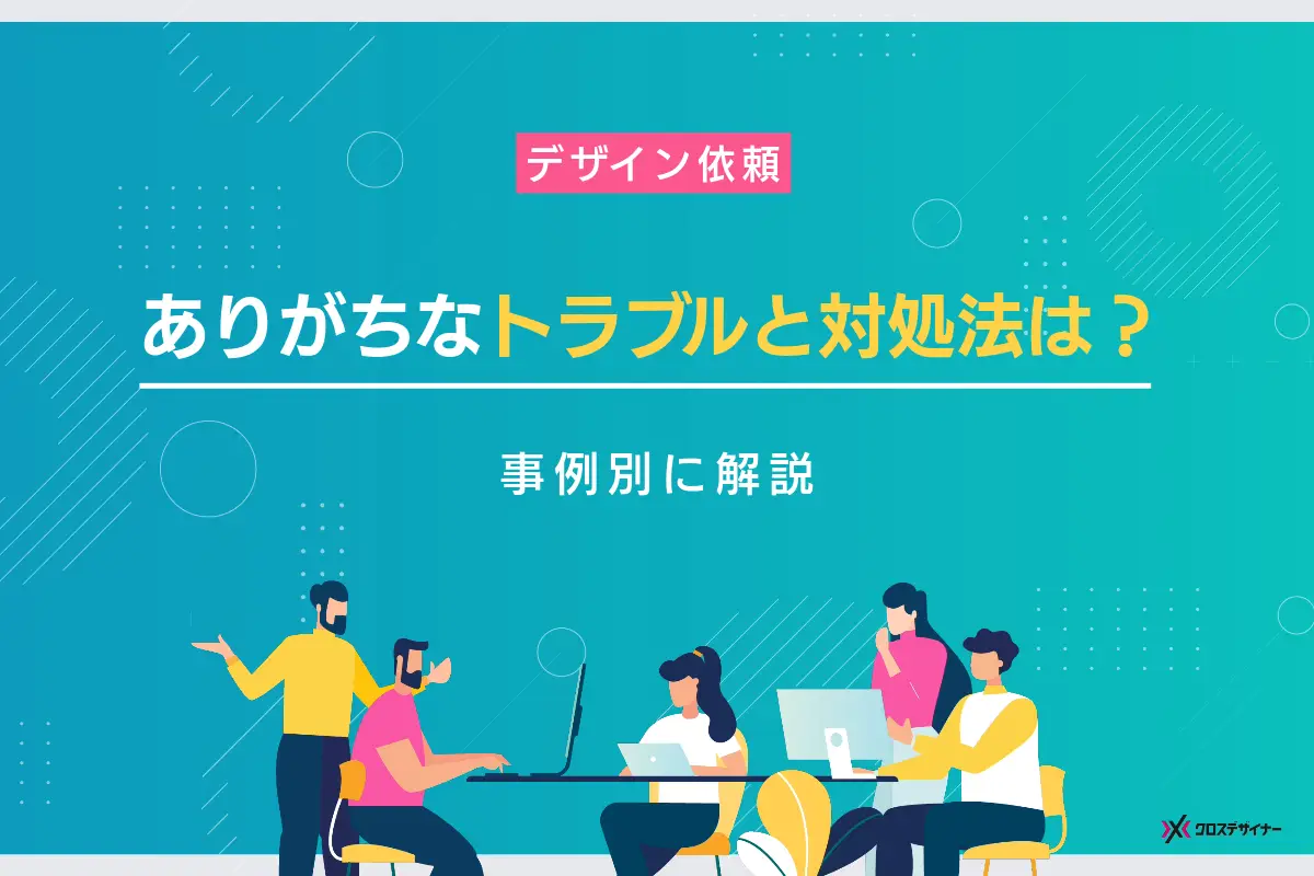 デザイン依頼時に起こりうるトラブルと対処法は？事例別に解説