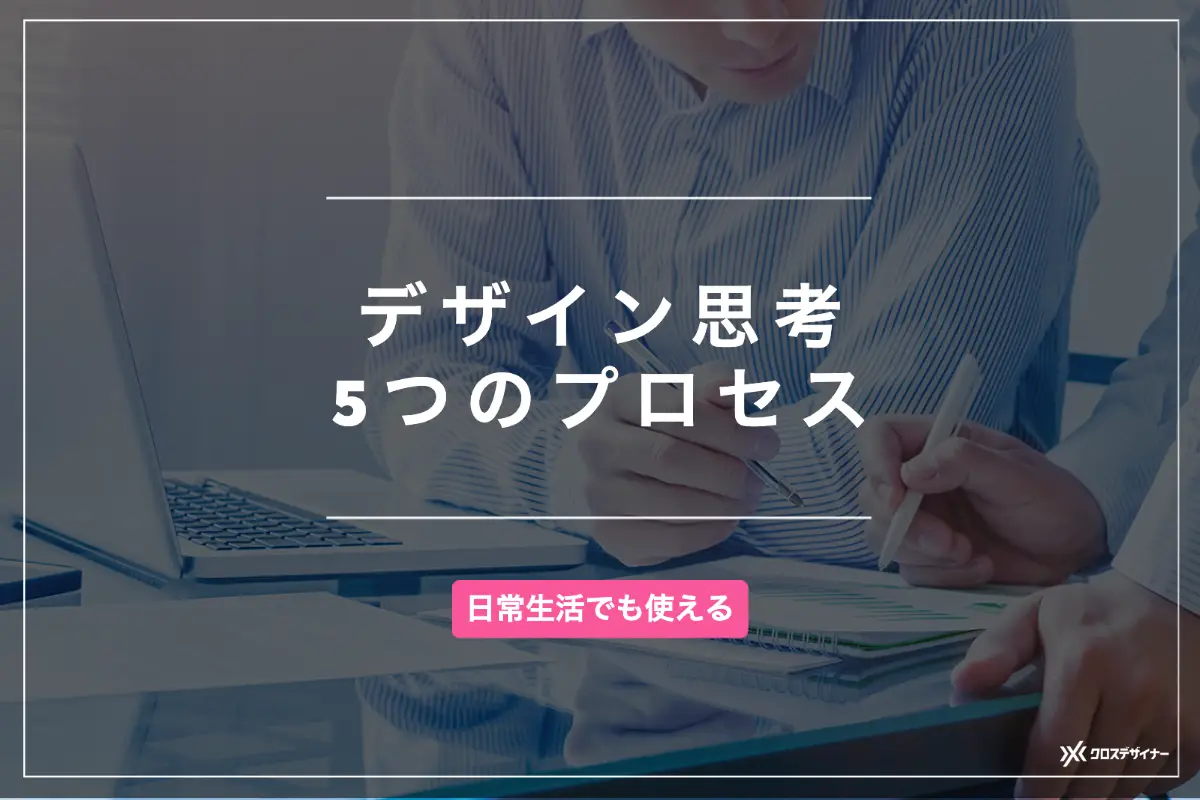 デザイン思考とは？活用シーンやメリット、5つ実践プロセスから効果的な鍛え方までを徹底解説