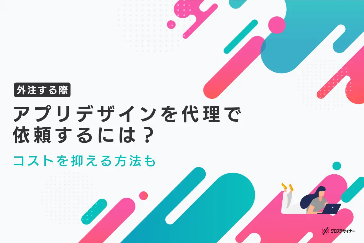 アプリのデザインを代理で依頼するには？コストを抑える方法も紹介