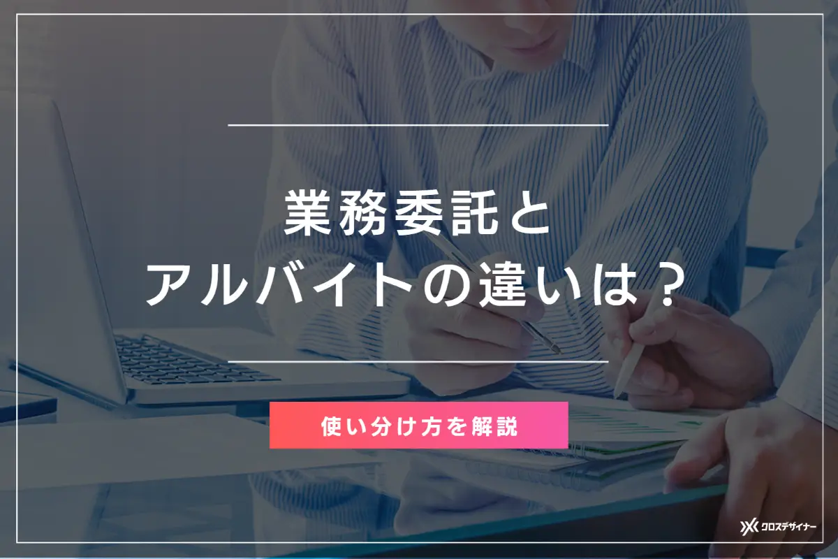 業務委託とアルバイトの違いは？企業側のメリット・デメリット、使い分け方を解説