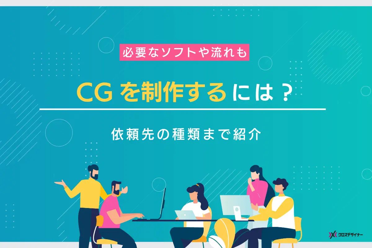 CGを制作する際に必要なソフトや手順、外注先の種類と失敗しない選び方を解説