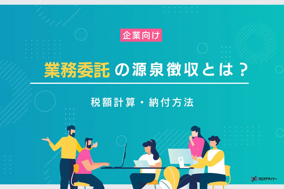 業務委託の源泉徴収とは？個人事業主への対応や税額計算・納付を企業向けに解説
