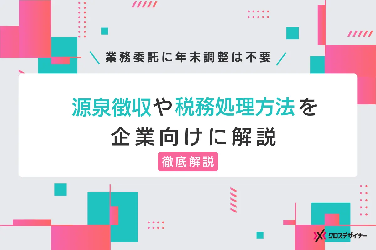 業務委託に年末調整は不要｜源泉徴収や税務処理方法を企業向けに解説