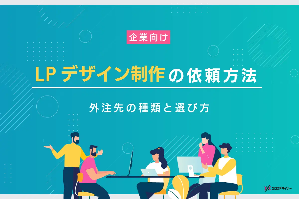 LPデザインの制作を外注する方法｜依頼先の種類や選び方を徹底解説