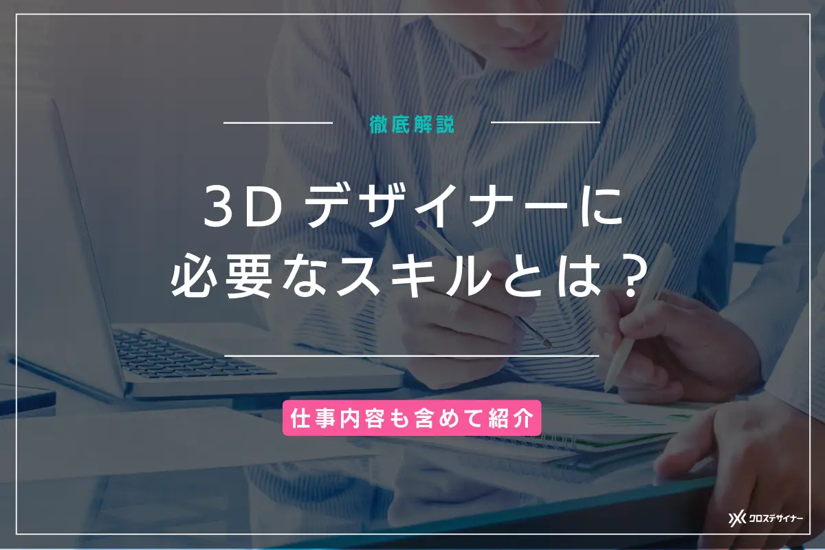 3dデザイナーに必要なスキルとは？仕事内容も含めて徹底解説