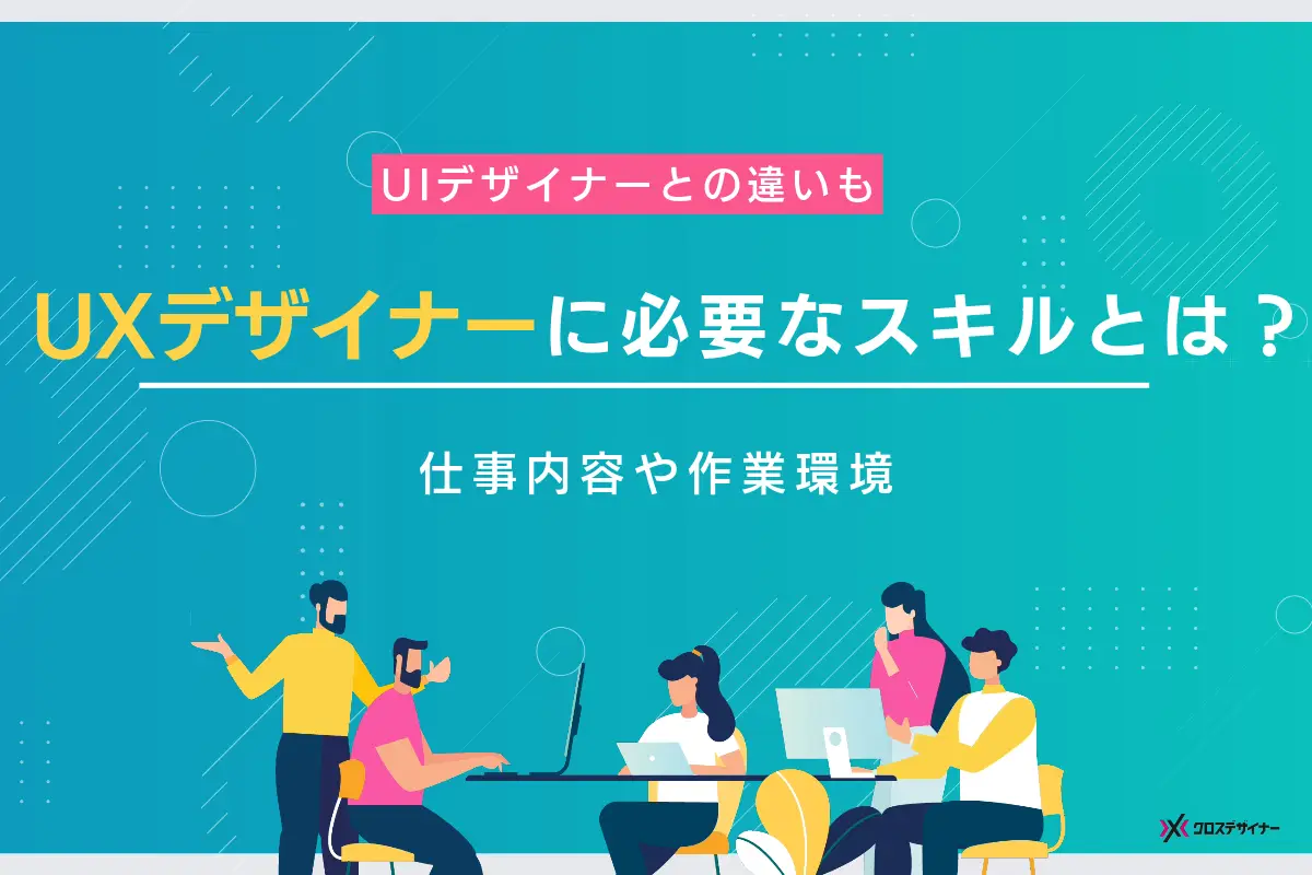 UXデザイナーに必要なスキルとは？主な仕事内容や作業環境を解説