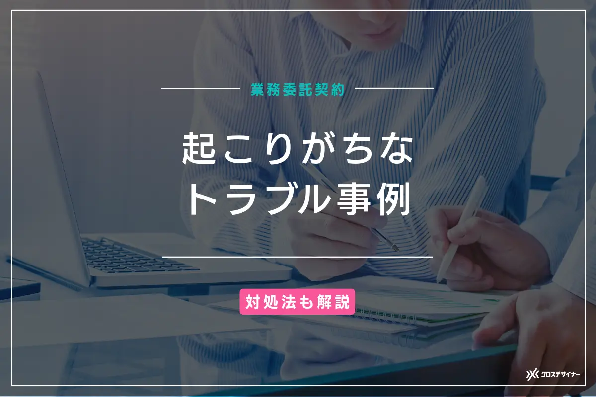 業務委託契約を締結する際に起こりがちなトラブル事例6つと対処法を解説