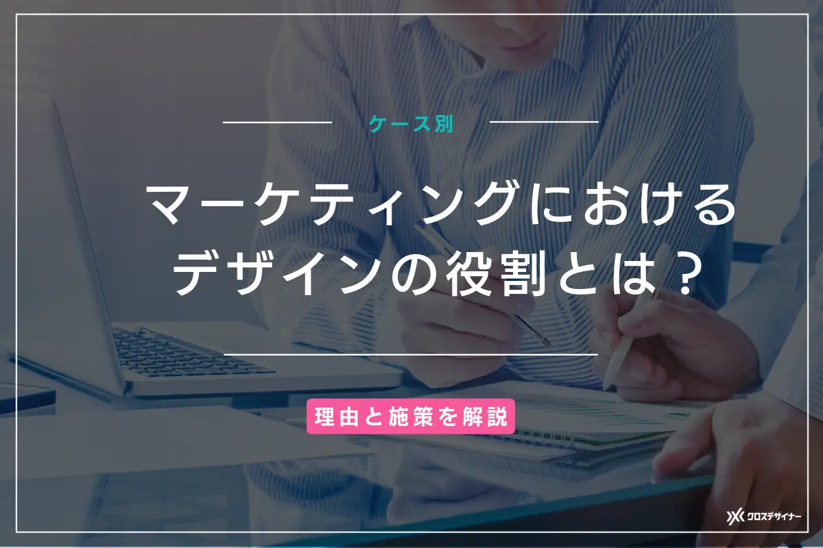 マーケティングにおけるデザインの役割とは？必要な理由からデザインが重要となる施策まで解説