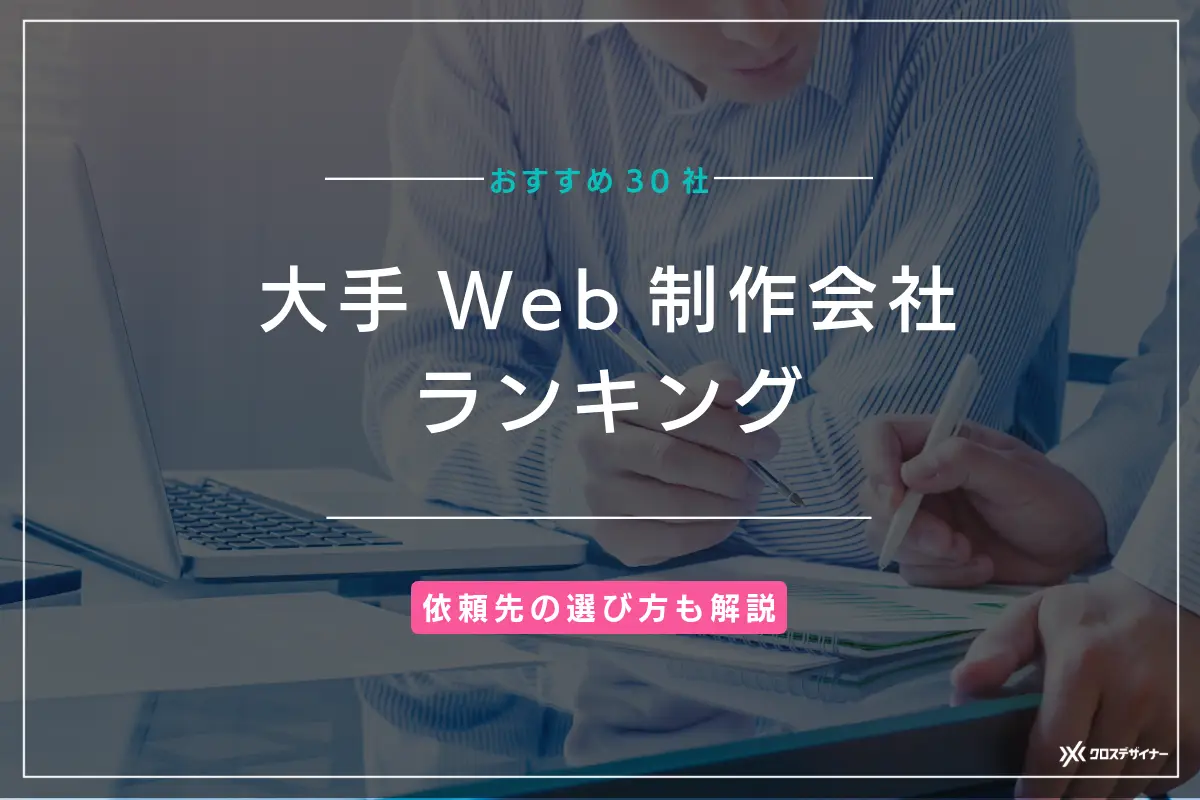 大手Web制作会社ランキング!おすすめ30社の特徴と依頼先の選び方を徹底解説