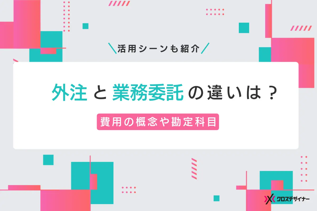 外注と業務委託の違いは？費用や勘定科目・活用シーンを解説
