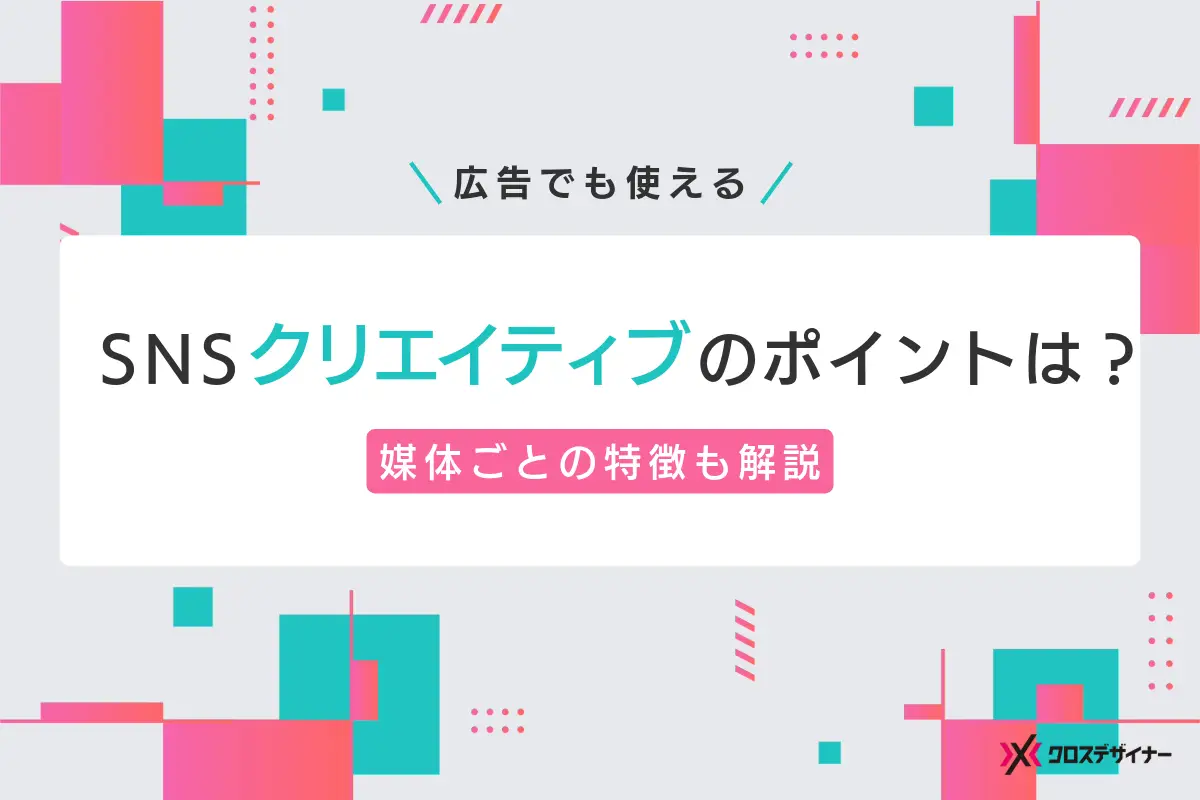 SNSのクリエイティブのポイントとは？媒体ごとの特徴も解説