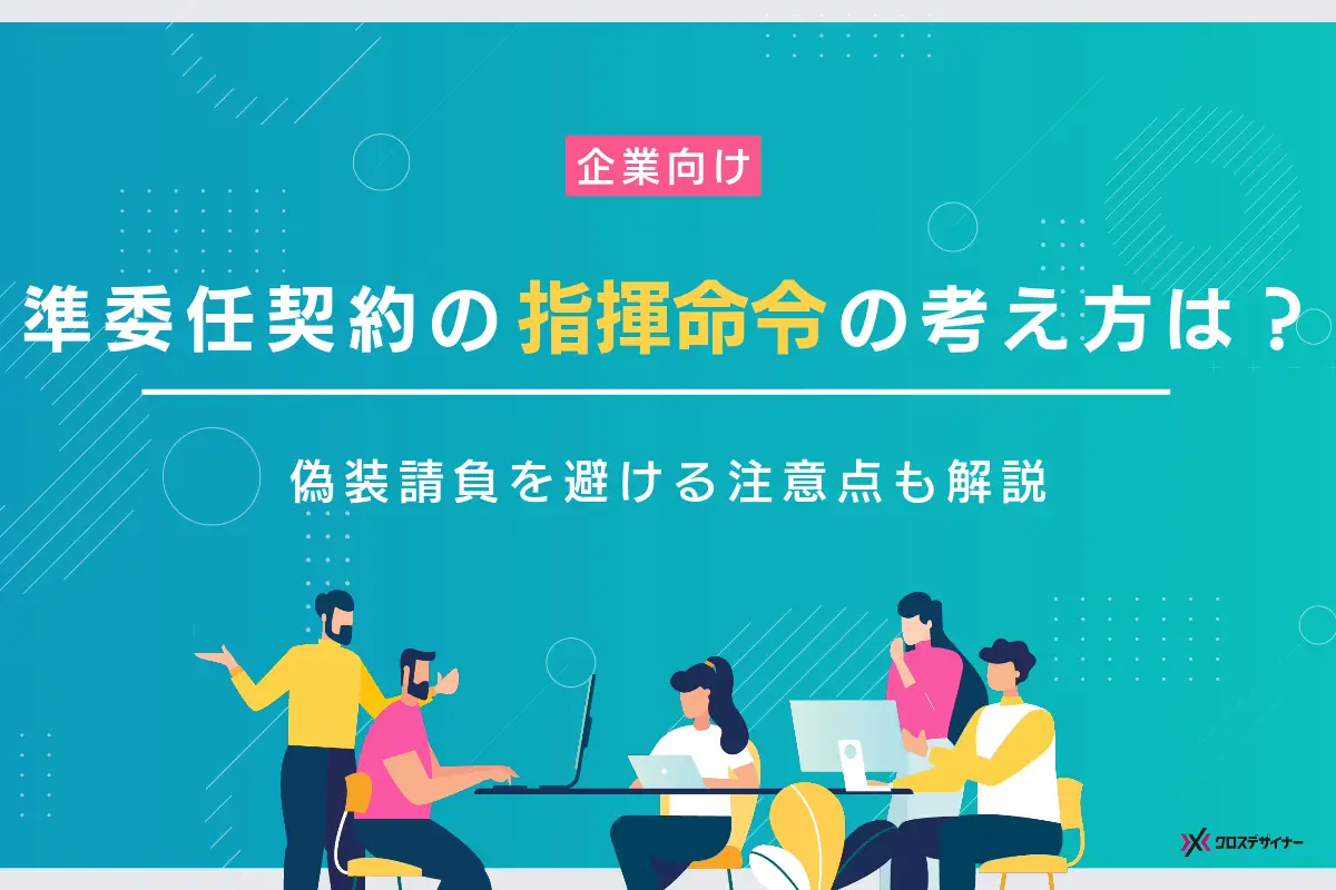 準委任契約における指揮命令の考え方は？偽装請負にならないための注意点を解説