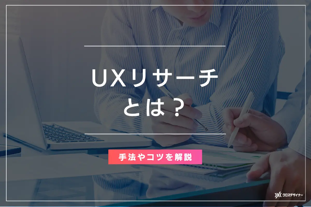 UXリサーチとは？ 具体的な手法7つや実施のポイントを解説