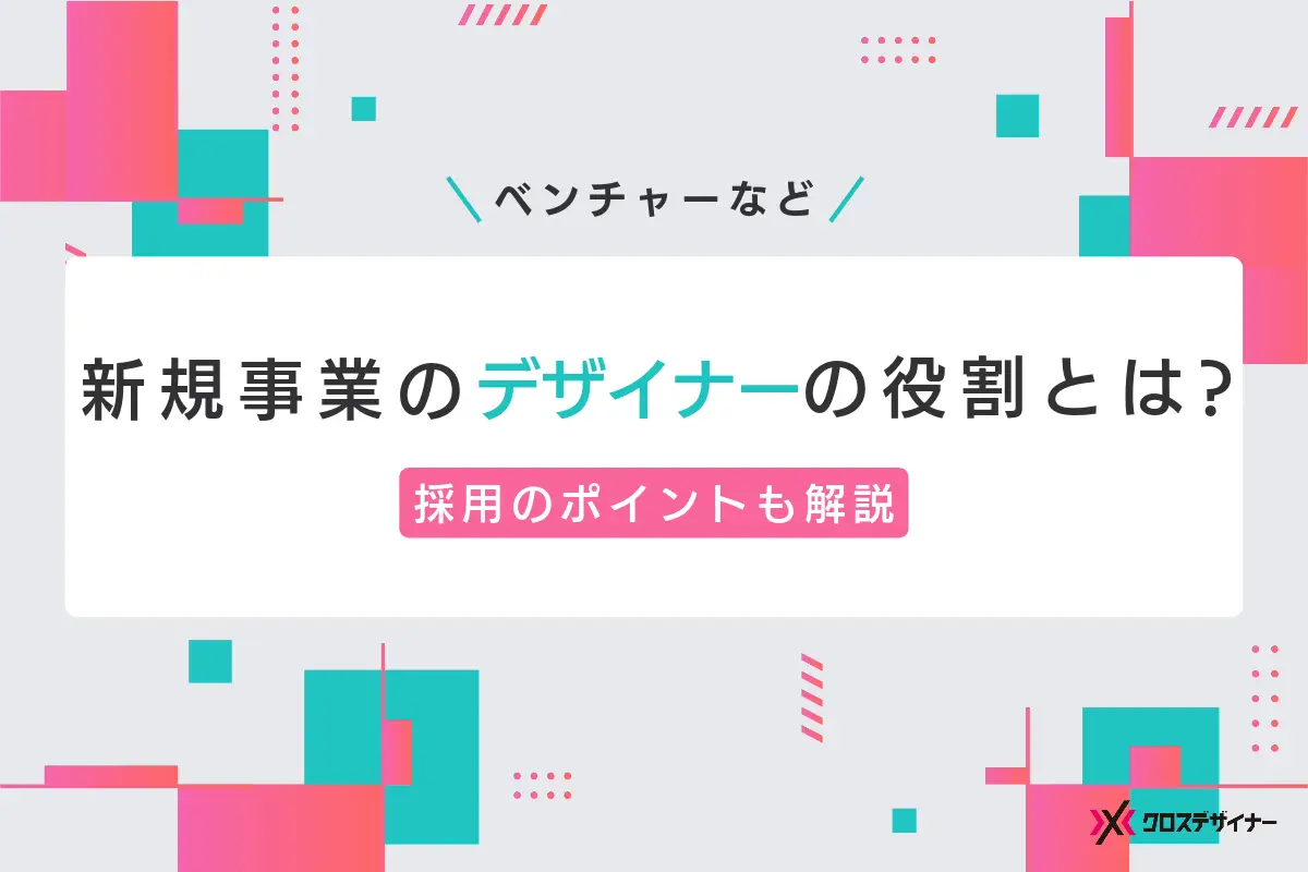 新規事業におけるデザイナーの役割とは？採用のためのポイントも解説
