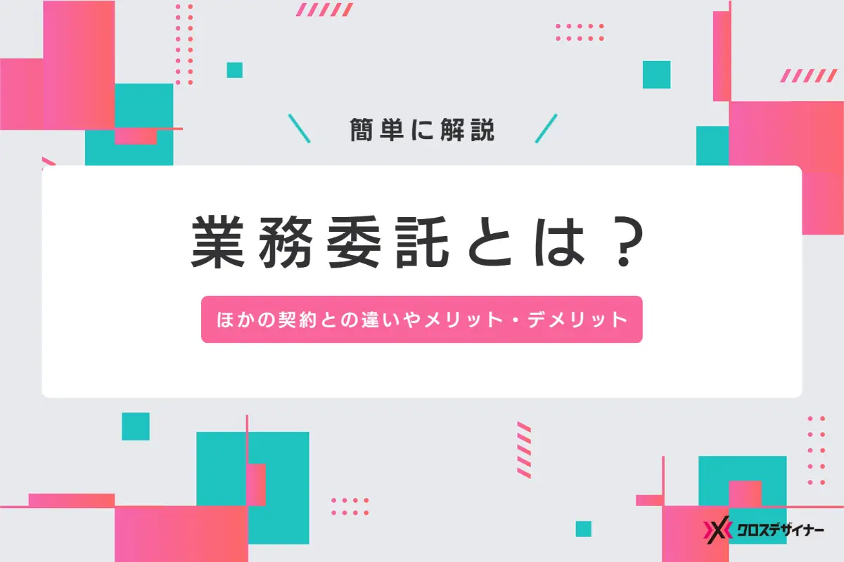 業務委託とは？簡単に、ほかの契約との違いやメリット・デメリットを解説
