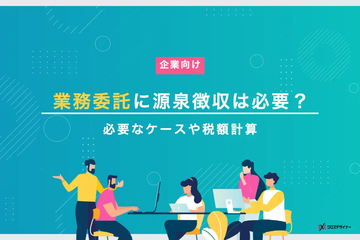 業務委託に源泉徴収が必要となるケースや税額の計算方法を企業向けに解説